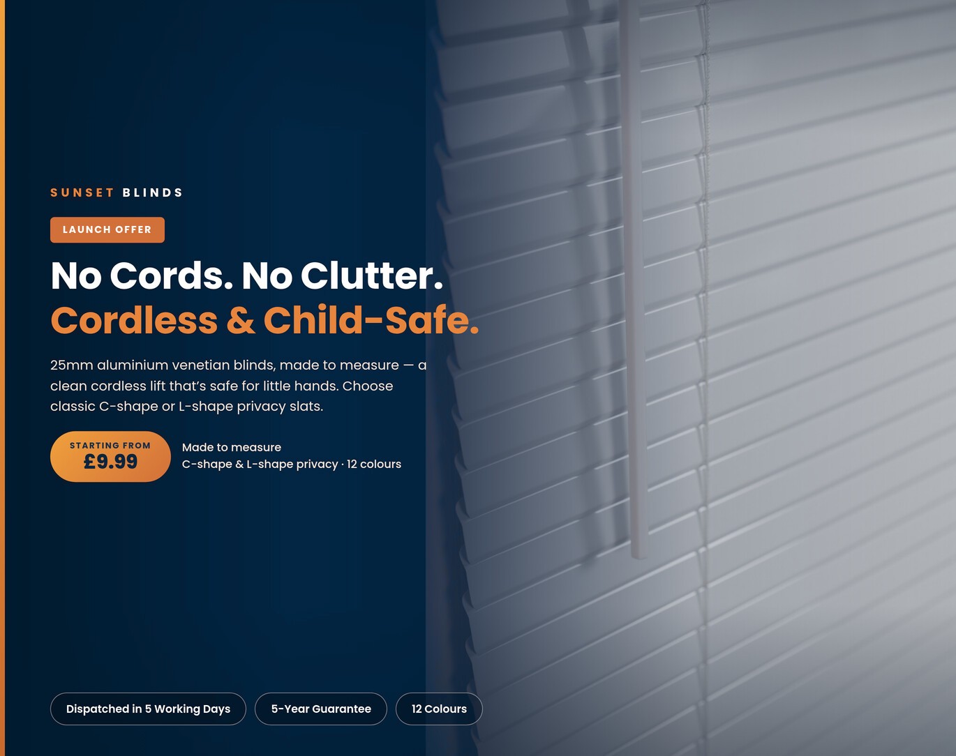 No Cords. No Clutter. Cordless & Child-Safe. 25mm aluminium venetian blinds, made to measure — a clean cordless lift that's safe for little hands. Starting from £9.99.